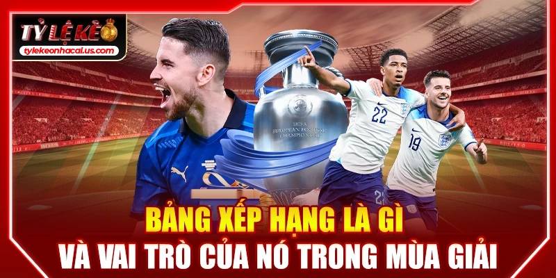 Bảng Xếp Hạng Bóng Đá, BXH Cập Nhật Chi Tiết 24/7 33 Bảng xếp hạng là gì và vai trò của BXH trong mùa giải