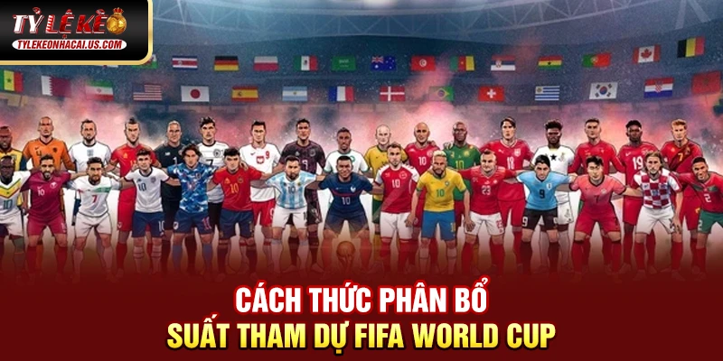 FIFA World Cup - Những Cuộc Đọ Sức Đỉnh Cao Giữa Các Ông Lớn 34 Cách thức phân bổ suất tham dự FIFA World Cup