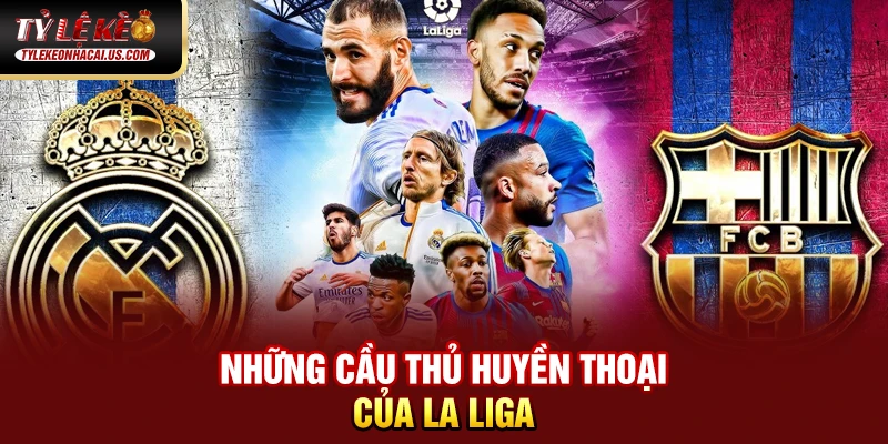 VĐQG Tây Ban Nha - Sức Hút Từ Những Gã Khổng Lồ La Liga 34 Những cầu thủ huyền thoại của La Liga